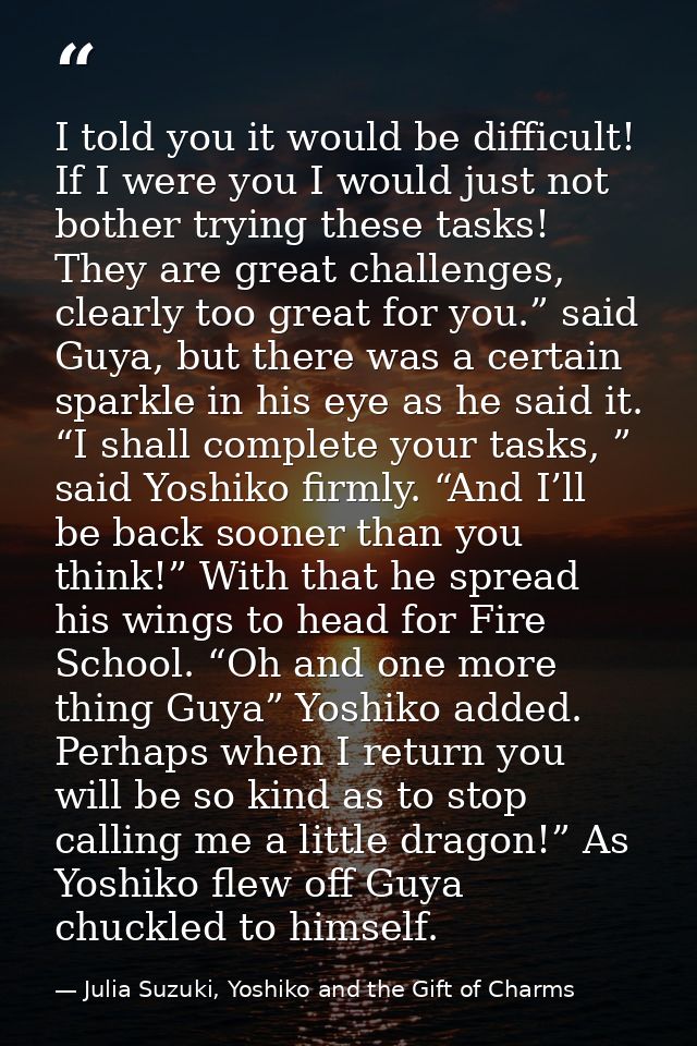 I told you it would be difficult! If I were you I would just not bother trying these tasks! They are great challenges, c — Julia Suzuki, Yoshiko and the Gift of Charms