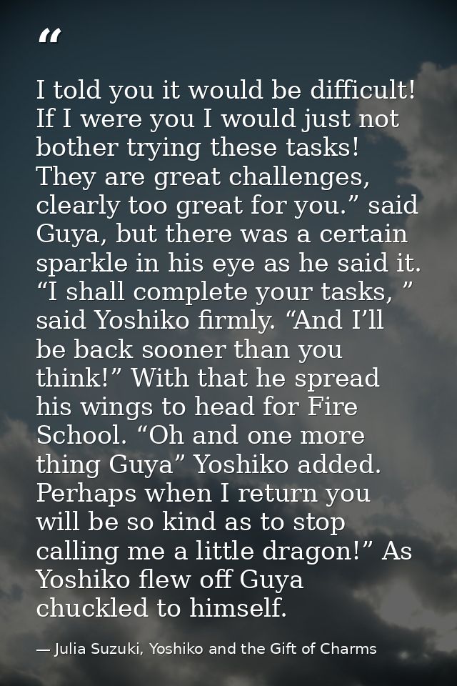 I told you it would be difficult! If I were you I would just not bother trying these tasks! They are great challenges, c — Julia Suzuki, Yoshiko and the Gift of Charms