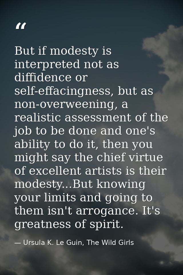But if modesty is interpreted not as diffidence or self-effacingness, but as non-overweening, a realistic assessment of  — Ursula K. Le Guin, The Wild Girls