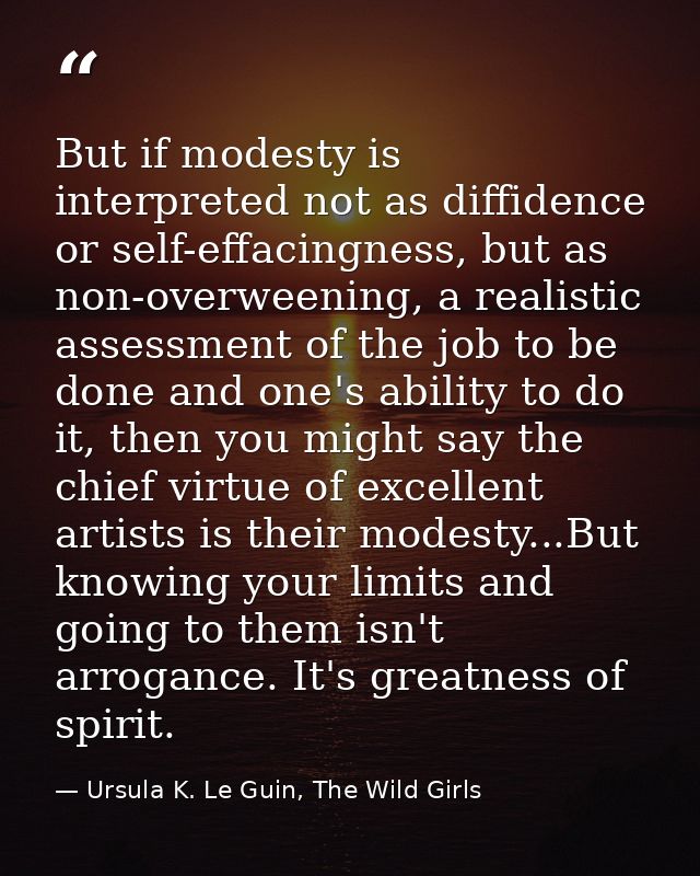 But if modesty is interpreted not as diffidence or self-effacingness, but as non-overweening, a realistic assessment of  — Ursula K. Le Guin, The Wild Girls