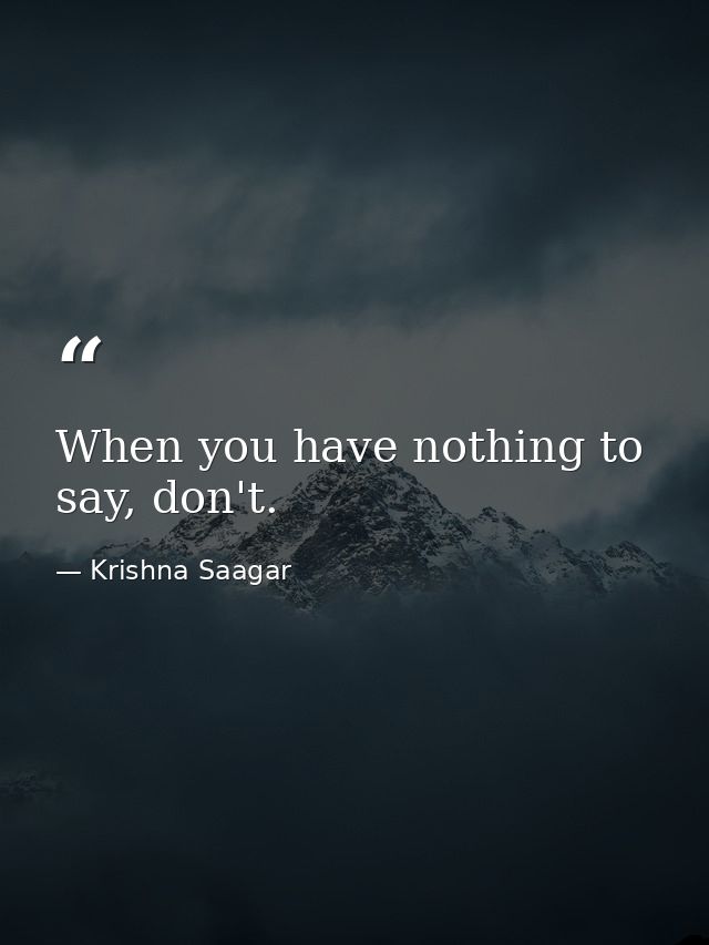 When you have nothing to say, don't. — Krishna Saagar