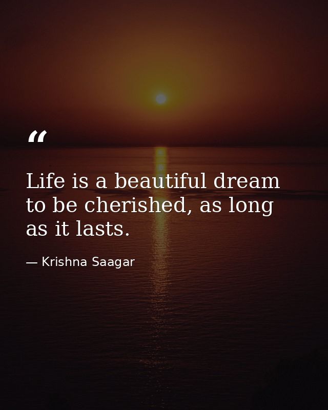 Life is a beautiful dream to be cherished, as long as it lasts. — Krishna Saagar