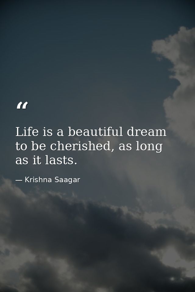 Life is a beautiful dream to be cherished, as long as it lasts. — Krishna Saagar