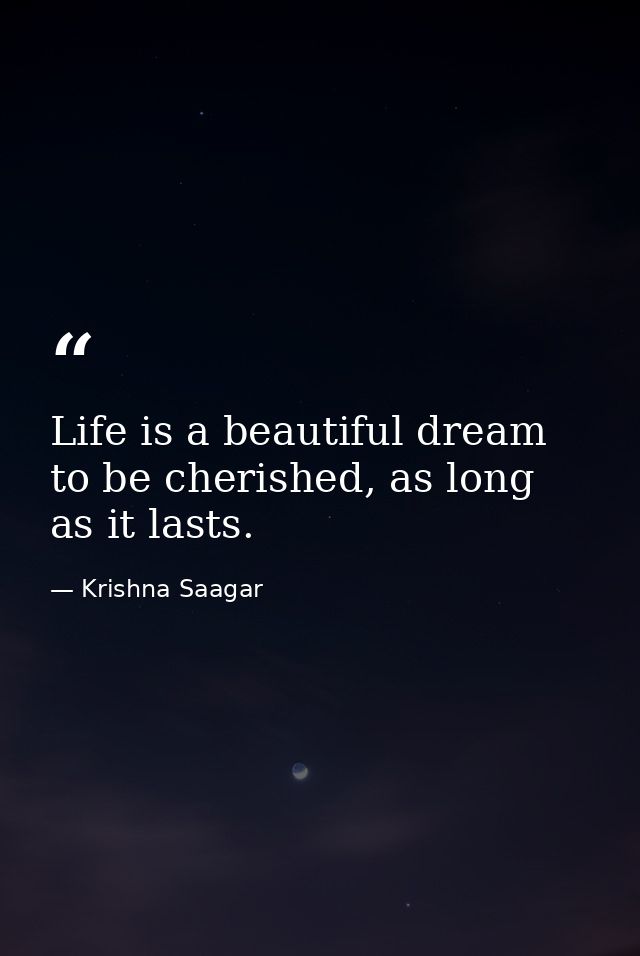 Life is a beautiful dream to be cherished, as long as it lasts. — Krishna Saagar
