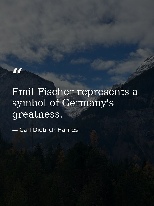 Emil Fischer represents a symbol of Germany's greatness. — Carl Dietrich Harries