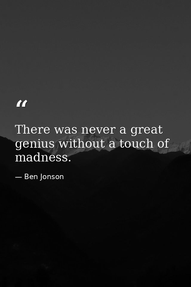 There was never a great genius without a touch of madness. — Ben Jonson