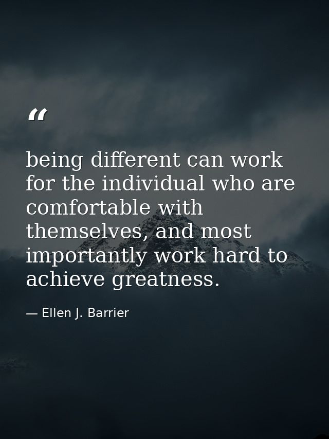 being different can work for the individual who are comfortable with themselves, and most importantly work hard to achie — Ellen J. Barrier