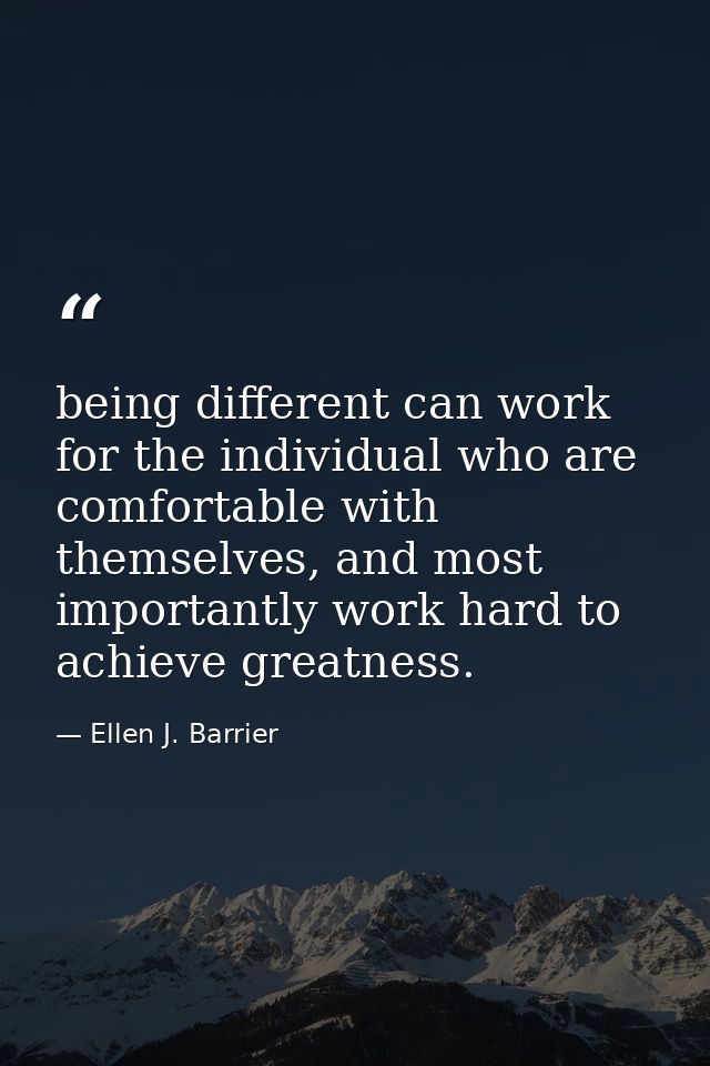 being different can work for the individual who are comfortable with themselves, and most importantly work hard to achie — Ellen J. Barrier