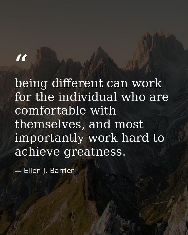 being different can work for the individual who are comfortable with themselves, and most importantly work hard to achie — Ellen J. Barrier