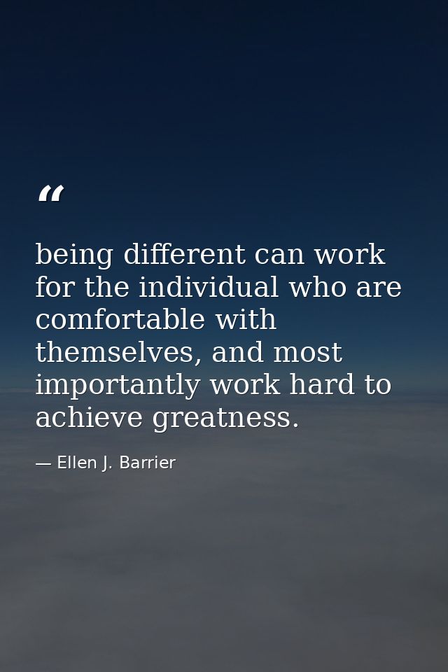 being different can work for the individual who are comfortable with themselves, and most importantly work hard to achie — Ellen J. Barrier