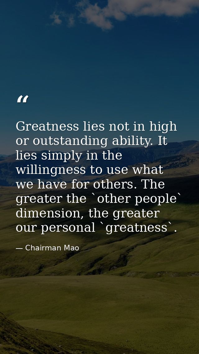 Greatness lies not in high or outstanding ability. It lies simply in the willingness to use what we have for others. The — Chairman Mao