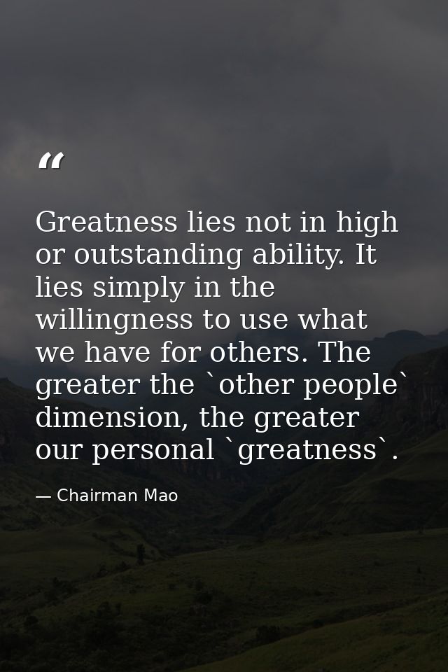 Greatness lies not in high or outstanding ability. It lies simply in the willingness to use what we have for others. The — Chairman Mao