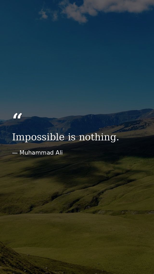 Impossible is nothing. — Muhammad Ali