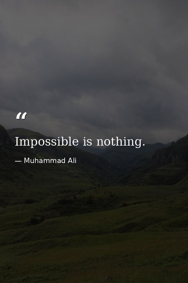 Impossible is nothing. — Muhammad Ali