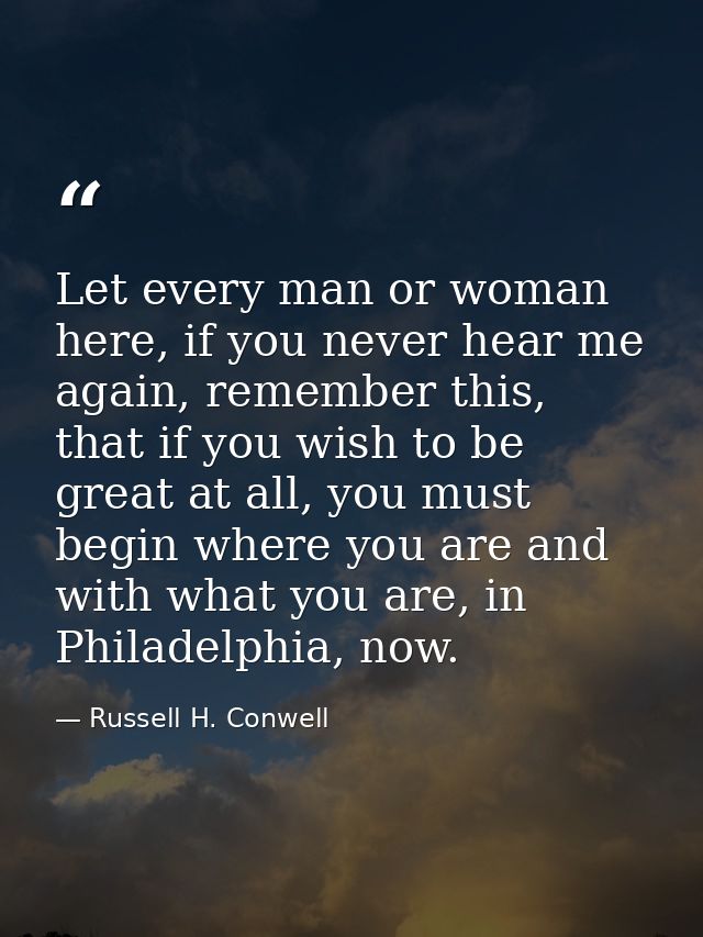 Let every man or woman here, if you never hear me again, remember this, that if you wish to be great at all, you must be — Russell H. Conwell