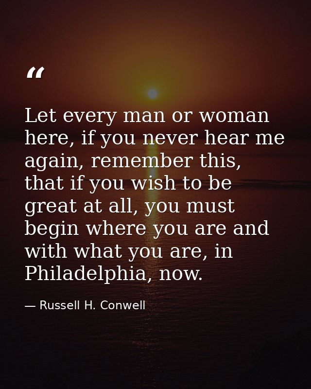 Let every man or woman here, if you never hear me again, remember this, that if you wish to be great at all, you must be — Russell H. Conwell