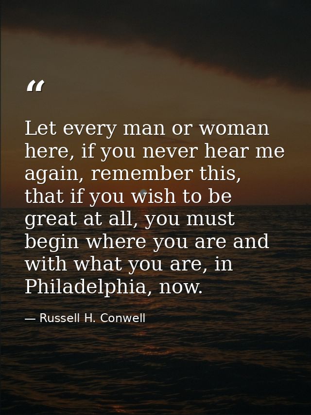 Let every man or woman here, if you never hear me again, remember this, that if you wish to be great at all, you must be — Russell H. Conwell