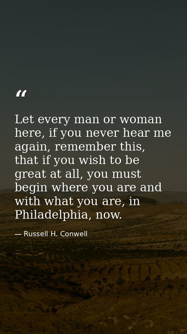 Let every man or woman here, if you never hear me again, remember this, that if you wish to be great at all, you must be — Russell H. Conwell