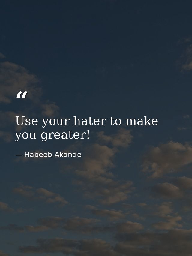 Use your hater to make you greater! — Habeeb Akande