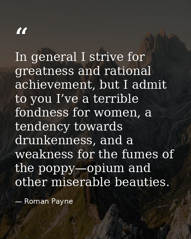 In general I strive for greatness and rational achievement, but I admit to you I’ve a terrible fondness for women, a ten — Roman Payne