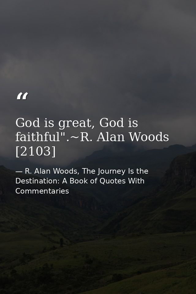 God is great, God is faithful".~R. Alan Woods [2103] — R. Alan Woods, The Journey Is the Destination: A Book of Quotes With Commentaries
