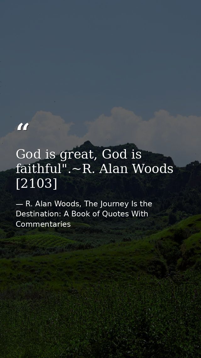 God is great, God is faithful".~R. Alan Woods [2103] — R. Alan Woods, The Journey Is the Destination: A Book of Quotes With Commentaries