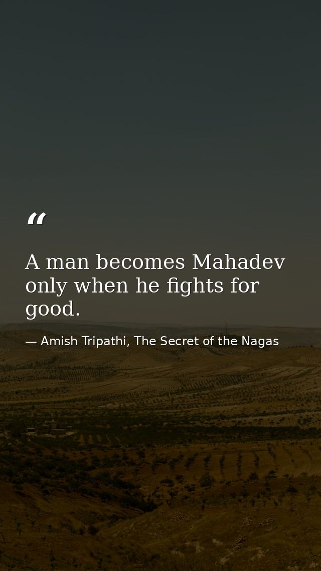 A man becomes Mahadev only when he fights for good. — Amish Tripathi, The Secret of the Nagas