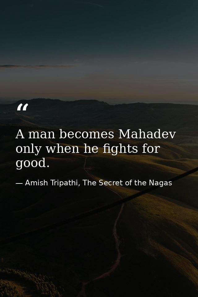 A man becomes Mahadev only when he fights for good. — Amish Tripathi, The Secret of the Nagas