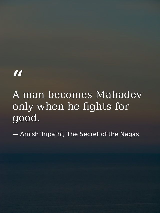 A man becomes Mahadev only when he fights for good. — Amish Tripathi, The Secret of the Nagas