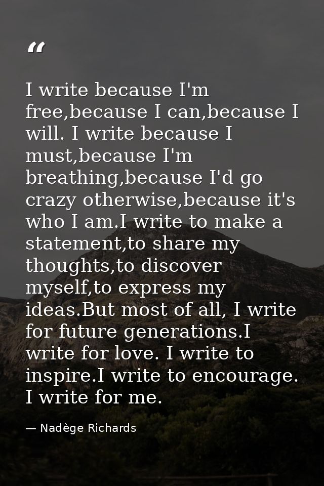 I write because I'm free,because I can,because I will. I write because I must,because I'm breathing,because I'd go crazy — Nadège Richards