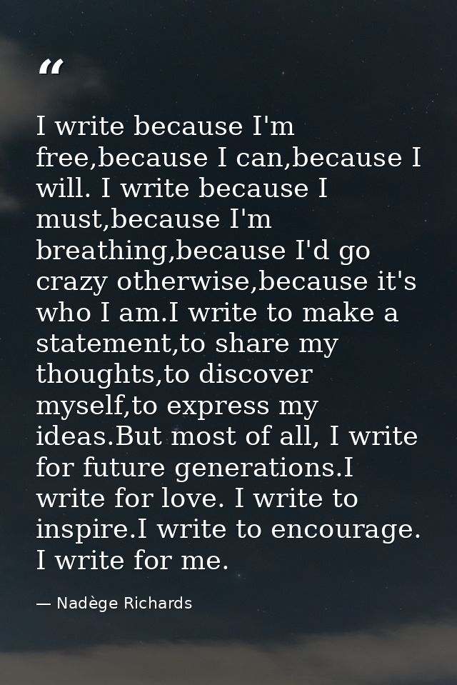 I write because I'm free,because I can,because I will. I write because I must,because I'm breathing,because I'd go crazy — Nadège Richards