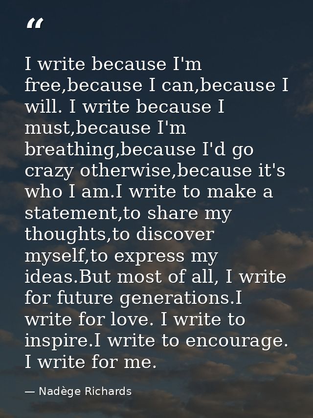 I write because I'm free,because I can,because I will. I write because I must,because I'm breathing,because I'd go crazy — Nadège Richards