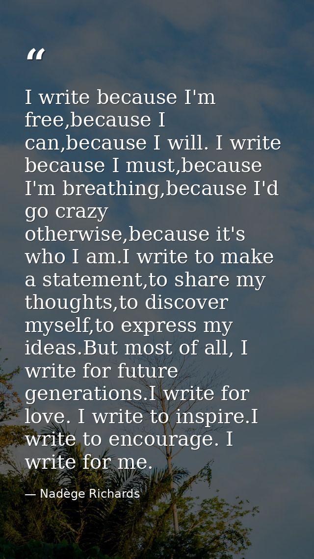 I write because I'm free,because I can,because I will. I write because I must,because I'm breathing,because I'd go crazy — Nadège Richards