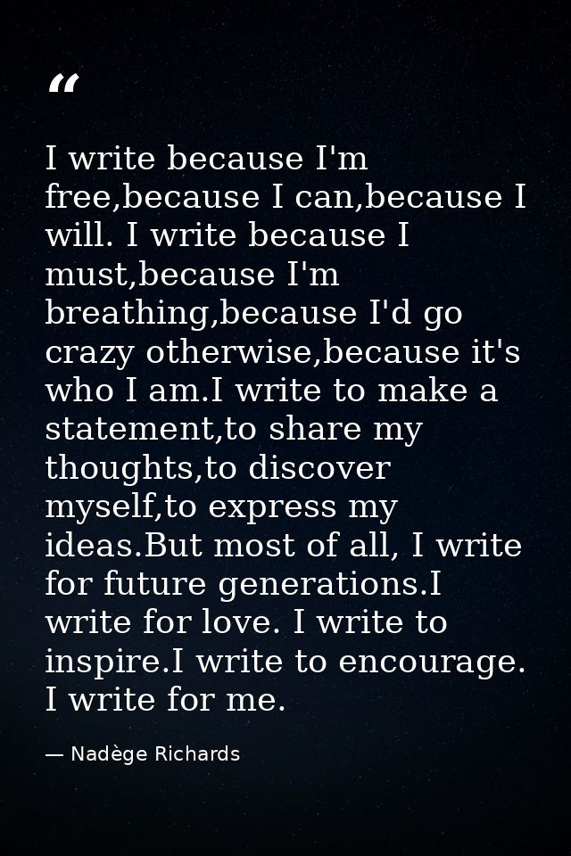 I write because I'm free,because I can,because I will. I write because I must,because I'm breathing,because I'd go crazy — Nadège Richards