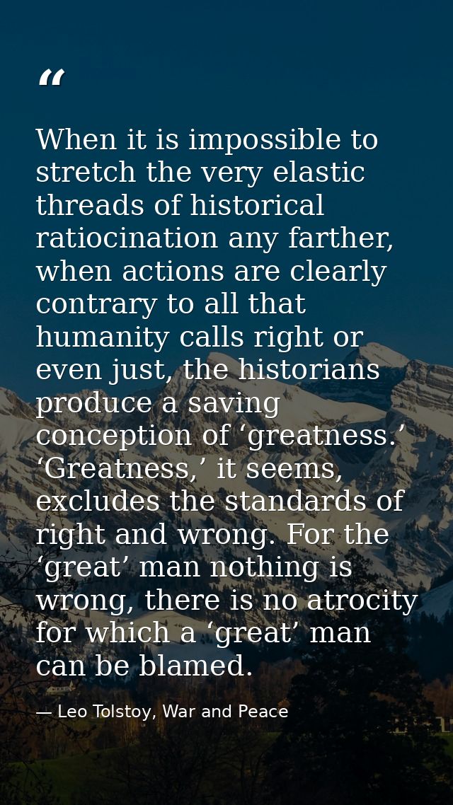 When it is impossible to stretch the very elastic threads of historical ratiocination any farther, when actions are clea — Leo Tolstoy, War and Peace