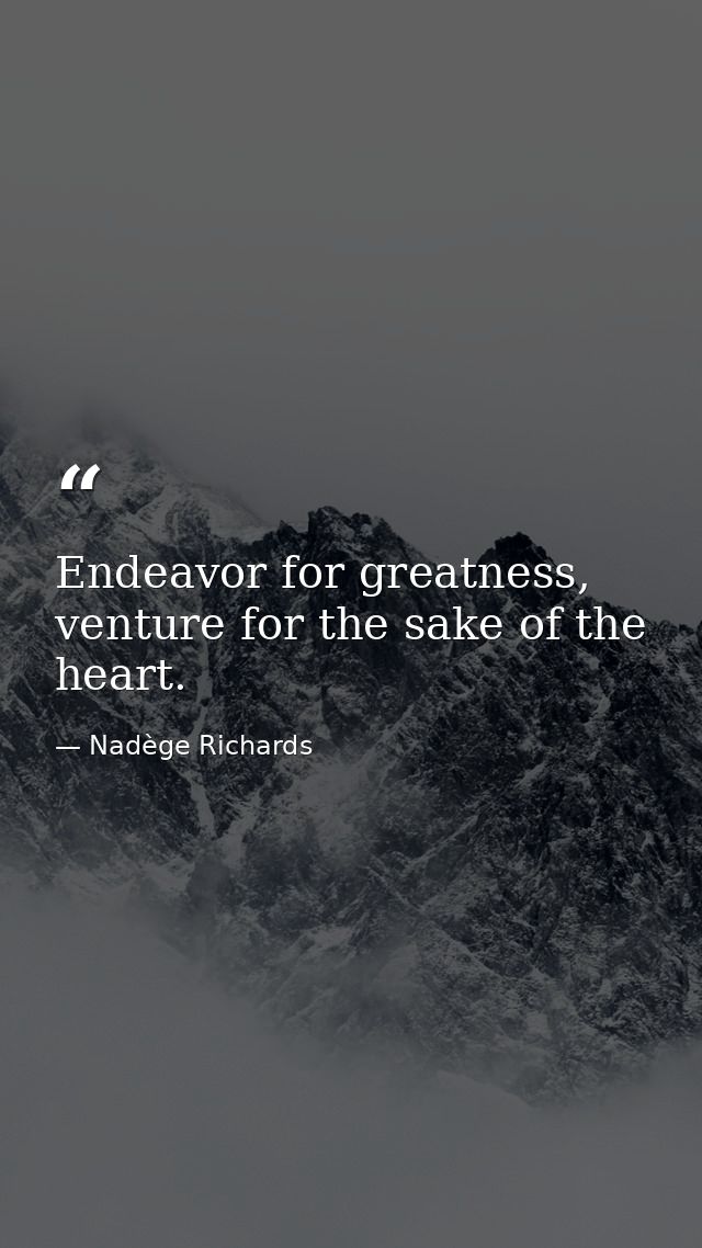 Endeavor for greatness, venture for the sake of the heart. — Nadège Richards
