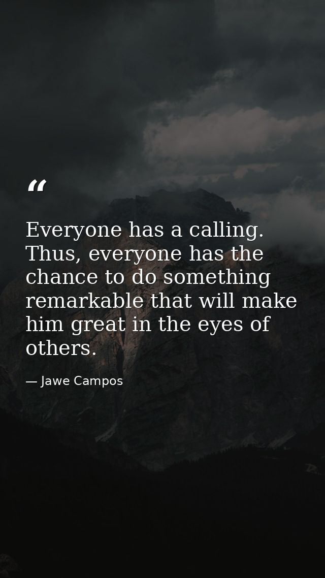 Everyone has a calling. Thus, everyone has the chance to do something remarkable that will make him great in the eyes of — Jawe Campos