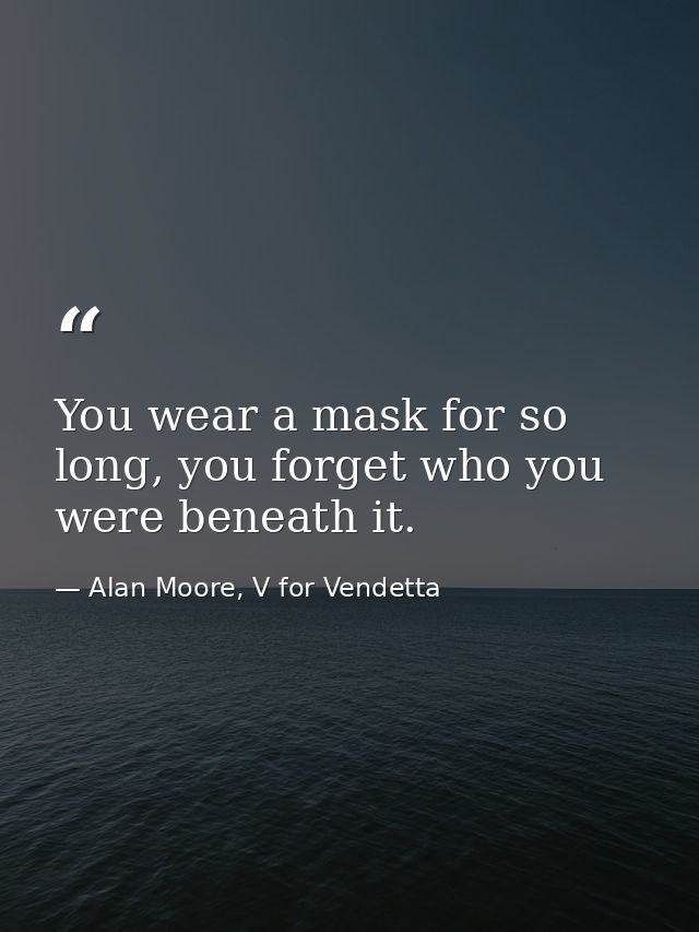 You wear a mask for so long, you forget who you were beneath it. — Alan Moore, V for Vendetta