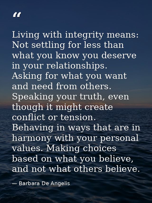 Living with integrity means: Not settling for less than what you know you deserve in your relationships. Asking for what — Barbara De Angelis