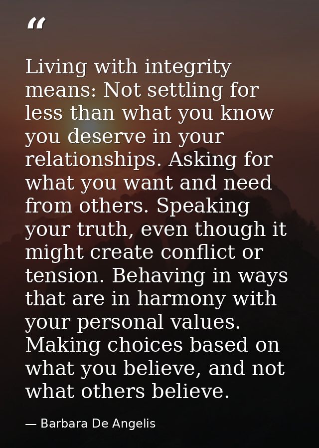 Living with integrity means: Not settling for less than what you know you deserve in your relationships. Asking for what — Barbara De Angelis