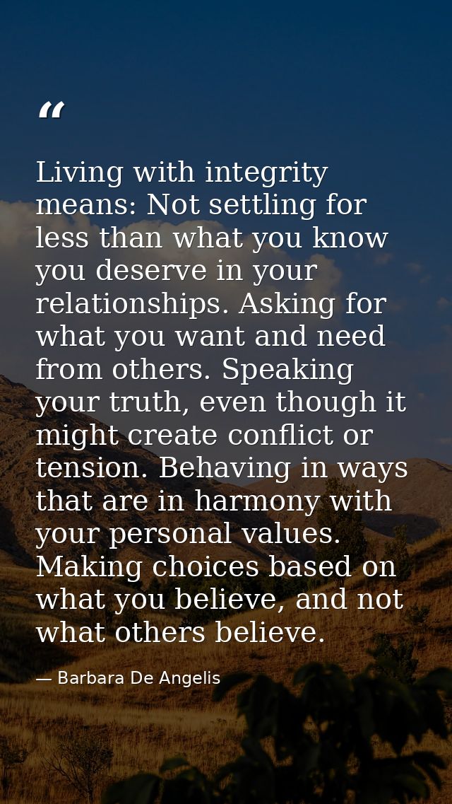 Living with integrity means: Not settling for less than what you know you deserve in your relationships. Asking for what — Barbara De Angelis