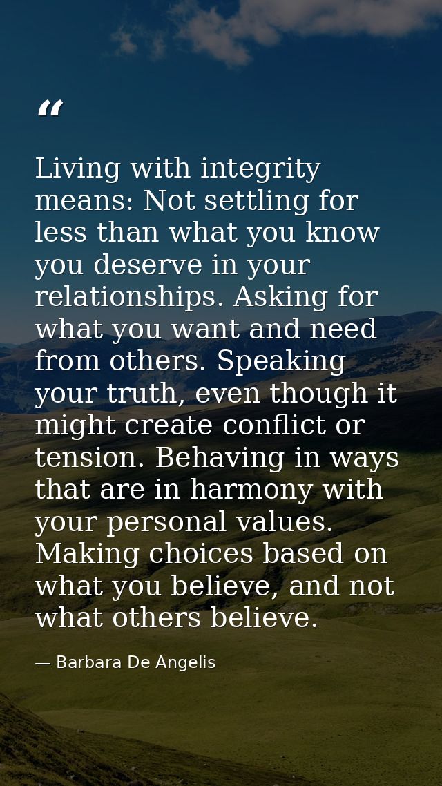 Living with integrity means: Not settling for less than what you know you deserve in your relationships. Asking for what — Barbara De Angelis