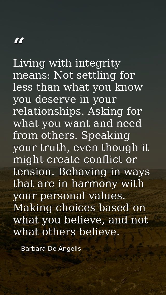Living with integrity means: Not settling for less than what you know you deserve in your relationships. Asking for what — Barbara De Angelis