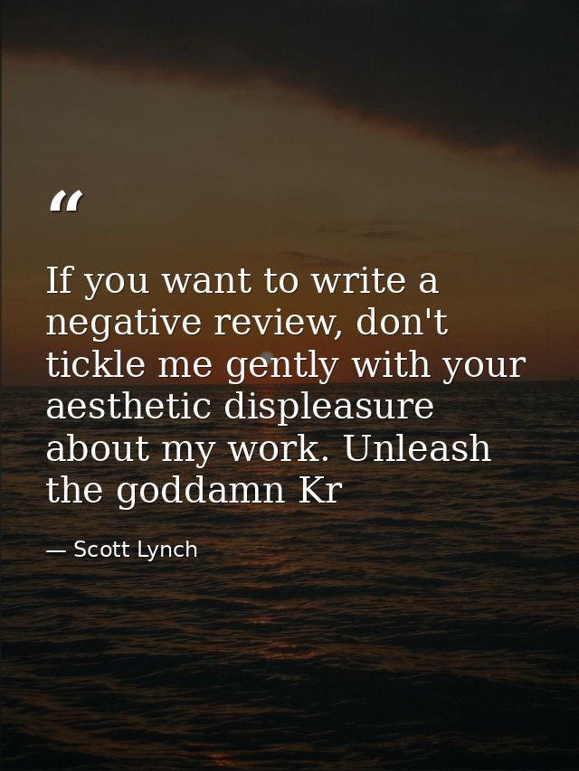 If you want to write a negative review, don't tickle me gently with your aesthetic displeasure about my work. Unleash th — Scott Lynch