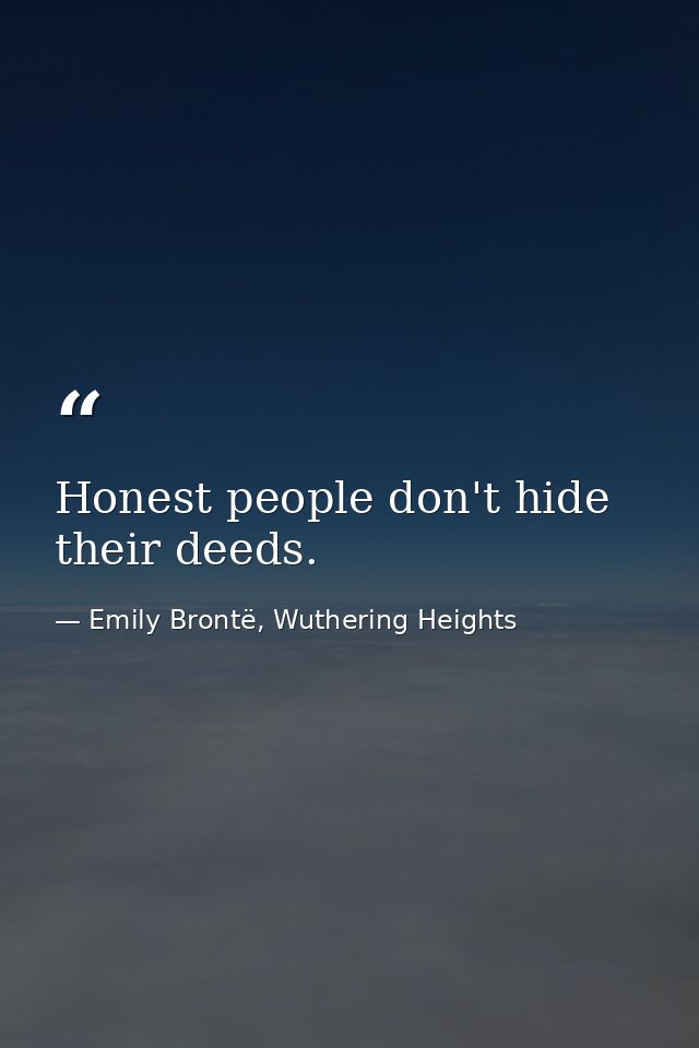 Honest people don't hide their deeds. — Emily Brontë, Wuthering Heights