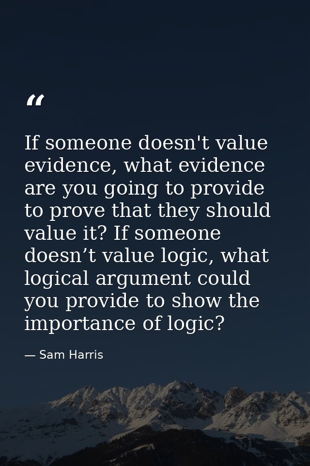 If someone doesn't value evidence, what evidence are you going to provide to prove that they should value it? If someone — Sam Harris
