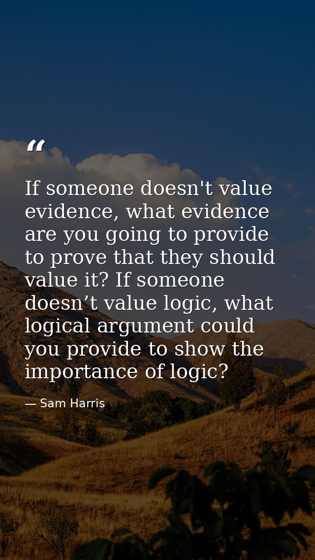 If someone doesn't value evidence, what evidence are you going to provide to prove that they should value it? If someone — Sam Harris