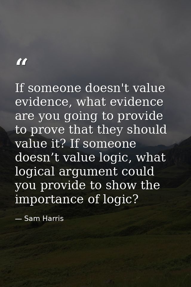 If someone doesn't value evidence, what evidence are you going to provide to prove that they should value it? If someone — Sam Harris