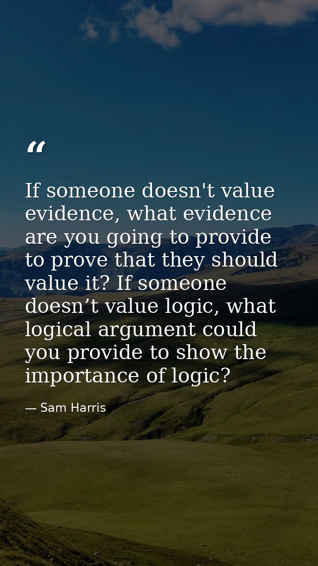 If someone doesn't value evidence, what evidence are you going to provide to prove that they should value it? If someone — Sam Harris