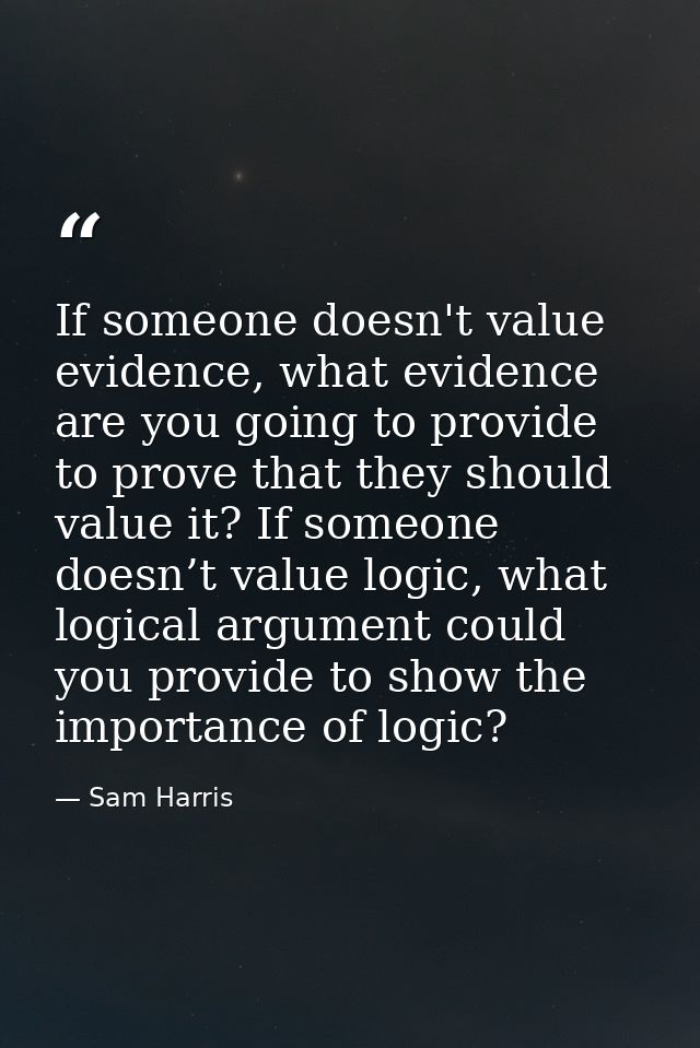 If someone doesn't value evidence, what evidence are you going to provide to prove that they should value it? If someone — Sam Harris